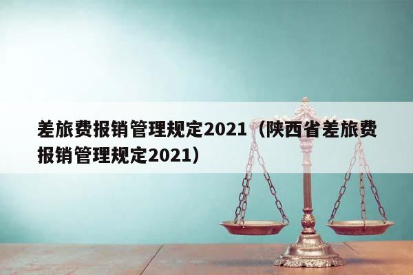 差旅费报销管理规定2021（陕西省差旅费报销管理规定2021）