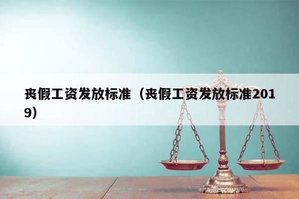 丧假工资发放标准（丧假工资发放标准2019）