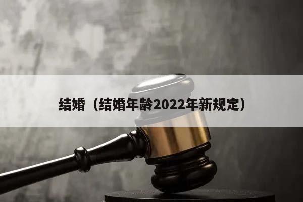 结婚（结婚年龄2022年新规定）