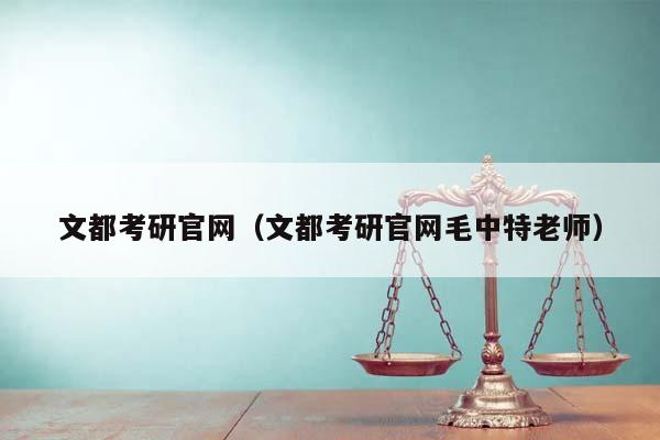 文都考研官网（文都考研官网毛中特老师）