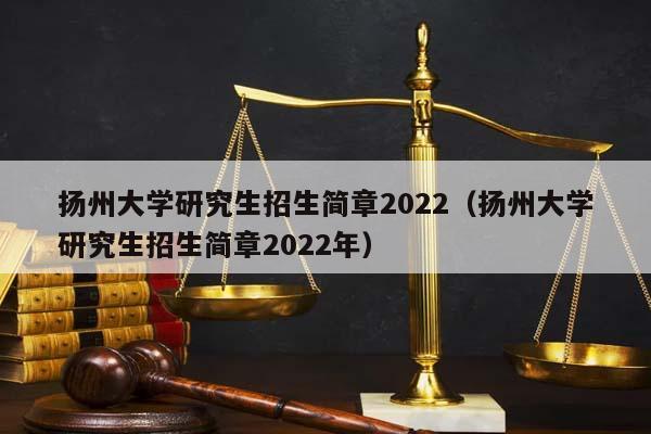 扬州大学研究生招生简章2022（扬州大学研究生招生简章2022年）