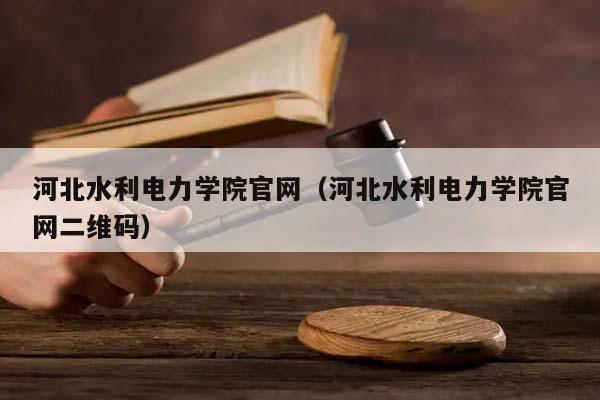 河北水利电力学院官网（河北水利电力学院官网二维码）