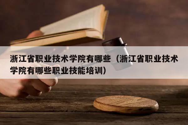 浙江省职业技术学院有哪些（浙江省职业技术学院有哪些职业技能培训）