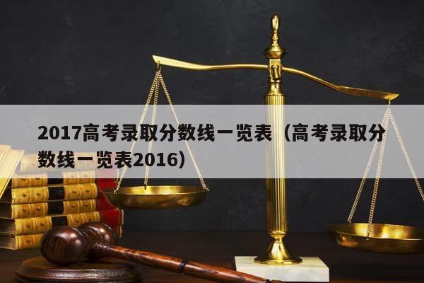 2017高考录取分数线一览表（高考录取分数线一览表2016）