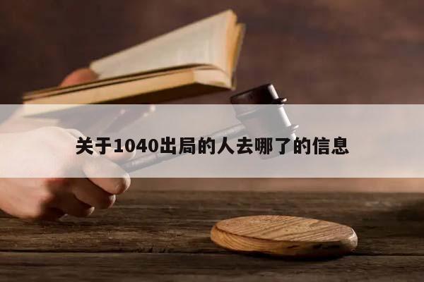 关于1040出局的人去哪了的信息