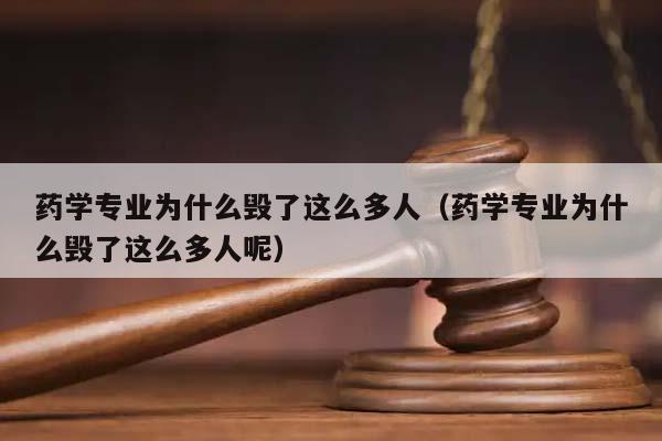 药学专业为什么毁了这么多人（药学专业为什么毁了这么多人呢）