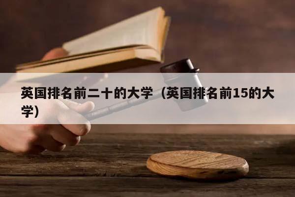 英国排名前二十的大学（英国排名前15的大学）