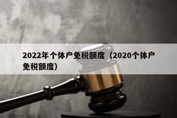 2022年个体户免税额度（2020个体户免税额度）