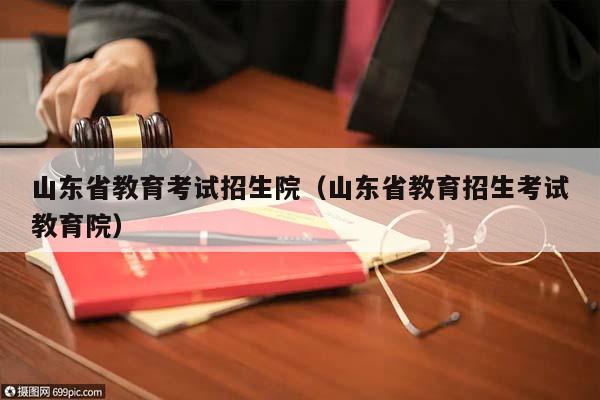 山东省教育考试招生院（山东省教育招生考试教育院）