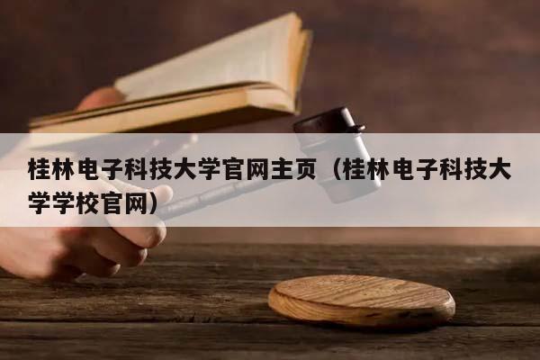 桂林电子科技大学官网主页（桂林电子科技大学学校官网）