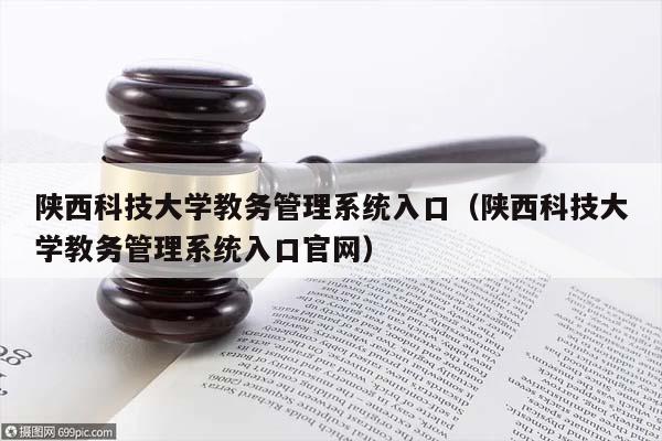 陕西科技大学教务管理系统入口（陕西科技大学教务管理系统入口官网）