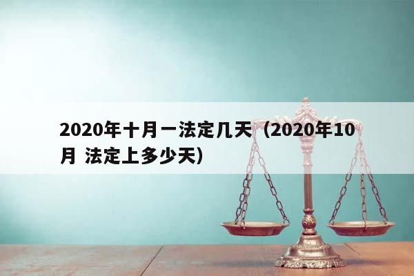 2020年十月一法定几天（2020年10月 法定上多少天）