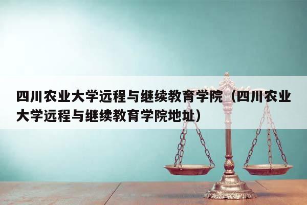 四川农业大学远程与继续教育学院（四川农业大学远程与继续教育学院地址）