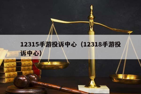 12315手游投诉中心（12318手游投诉中心）