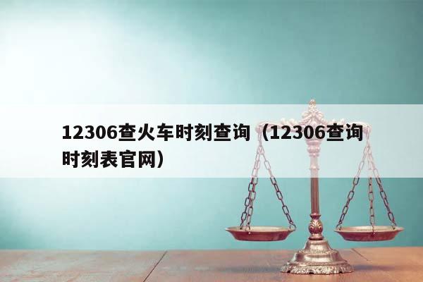 12306查火车时刻查询（12306查询时刻表官网）