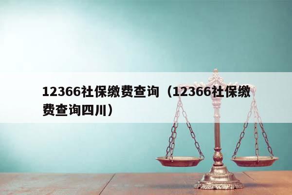 12366社保缴费查询（12366社保缴费查询四川）