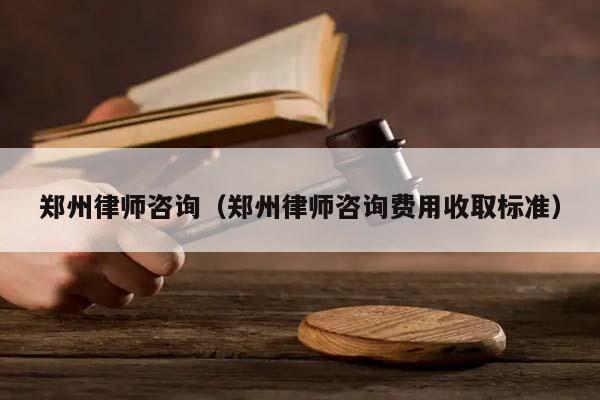 郑州律师咨询（郑州律师咨询费用收取标准）