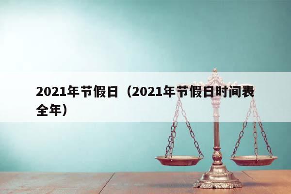 2021年节假日（2021年节假日时间表全年）