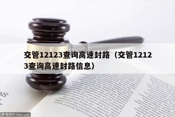 交管12123查询高速封路（交管12123查询高速封路信息）