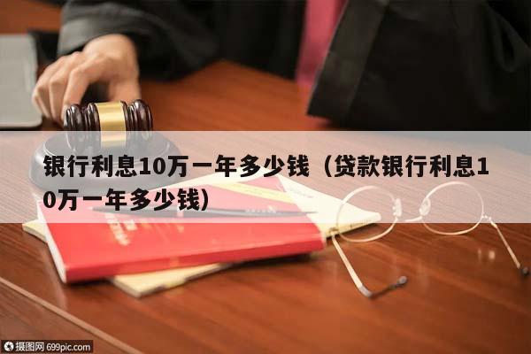 银行利息10万一年多少钱（贷款银行利息10万一年多少钱）