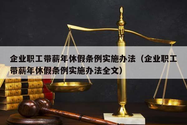 企业职工带薪年休假条例实施办法（企业职工带薪年休假条例实施办法全文）