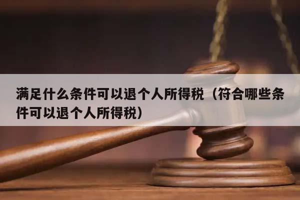 满足什么条件可以退个人所得税（符合哪些条件可以退个人所得税）