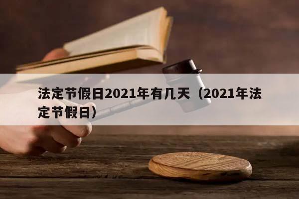 法定节假日2021年有几天（2021年法定节假日）