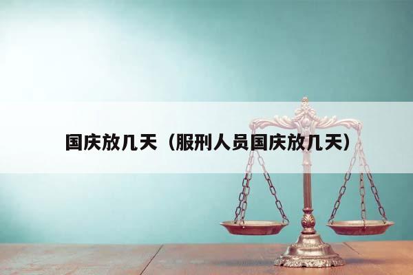 国庆放几天（服刑人员国庆放几天）