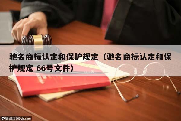 驰名商标认定和保护规定（驰名商标认定和保护规定 66号文件）