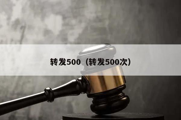 转发500（转发500次）