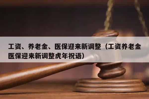 工资、养老金、医保迎来新调整（工资养老金医保迎来新调整虎年祝语）