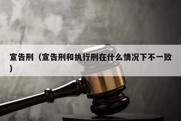 宣告刑（宣告刑和执行刑在什么情况下不一致）