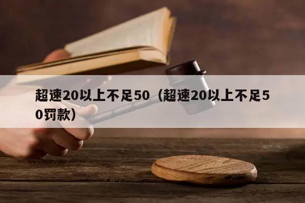 超速20以上不足50（超速20以上不足50罚款）