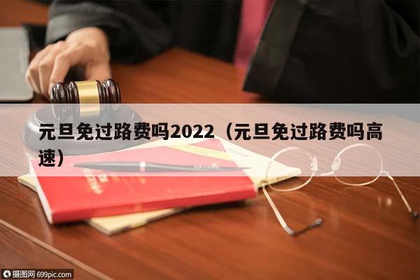 元旦免过路费吗2022（元旦免过路费吗高速）