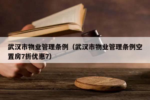 武汉市物业管理条例（武汉市物业管理条例空置房7折优惠7）