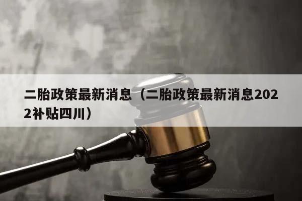 二胎政策最新消息（二胎政策最新消息2022补贴四川）