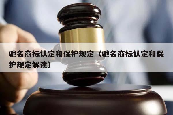 驰名商标认定和保护规定（驰名商标认定和保护规定解读）