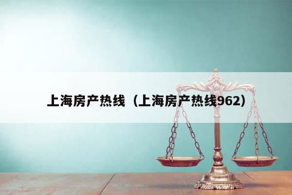 上海房产热线（上海房产热线962）