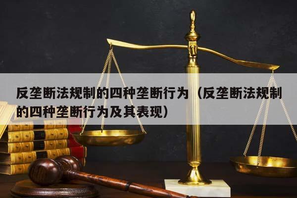 反垄断法规制的四种垄断行为（反垄断法规制的四种垄断行为及其表现）