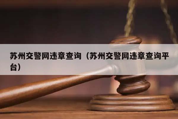 苏州交警网违章查询（苏州交警网违章查询平台）