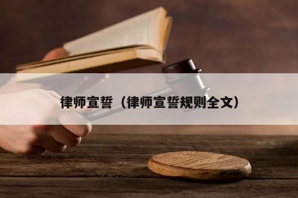 律师宣誓（律师宣誓规则全文）