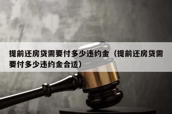 提前还房贷需要付多少违约金（提前还房贷需要付多少违约金合适）