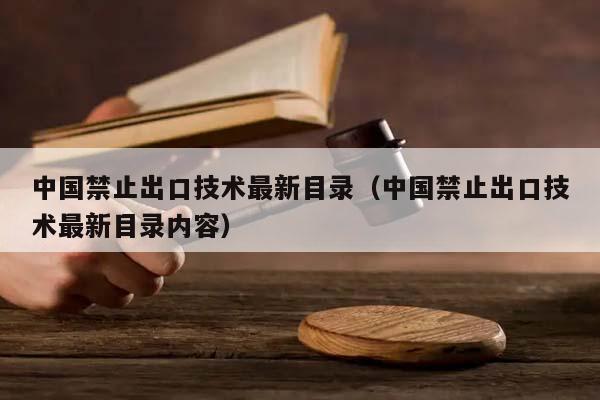 中国禁止出口技术最新目录（中国禁止出口技术最新目录内容）