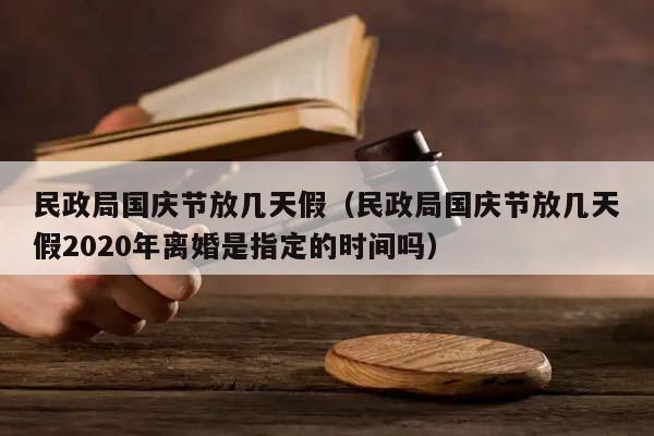 民政局国庆节放几天假（民政局国庆节放几天假2020年离婚是指定的时间吗）