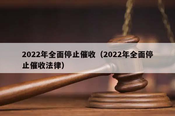 2022年全面停止催收（2022年全面停止催收法律）