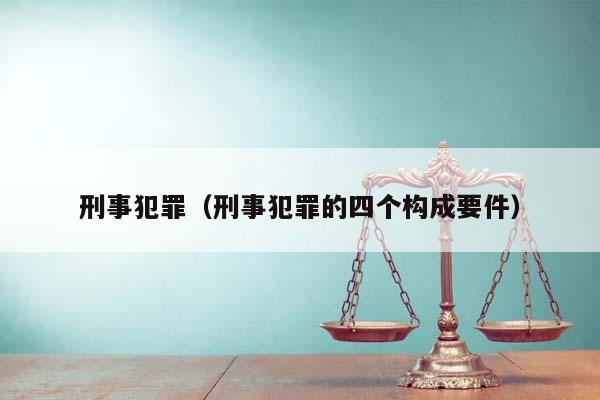 刑事犯罪（刑事犯罪的四个构成要件）