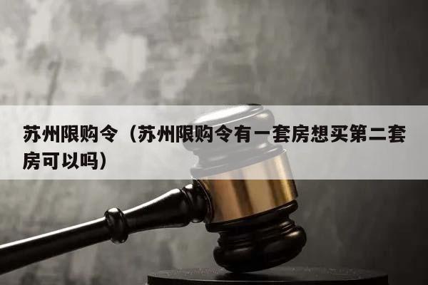 苏州限购令（苏州限购令有一套房想买第二套房可以吗）