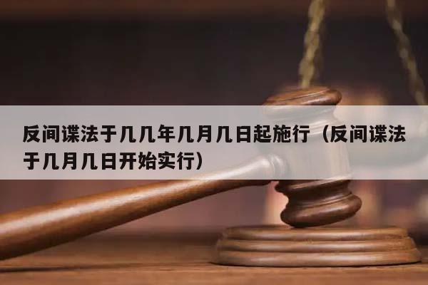 反间谍法于几几年几月几日起施行（反间谍法于几月几日开始实行）