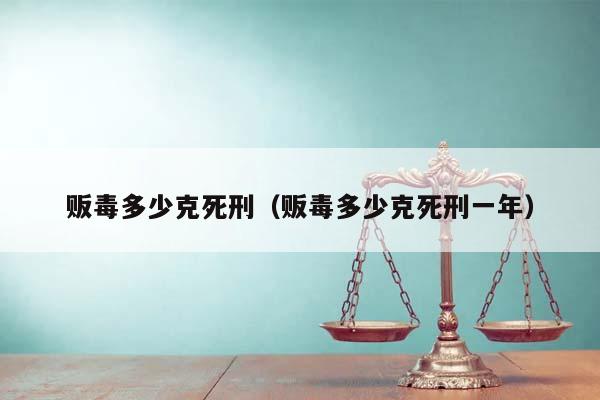 贩毒多少克死刑（贩毒多少克死刑一年）