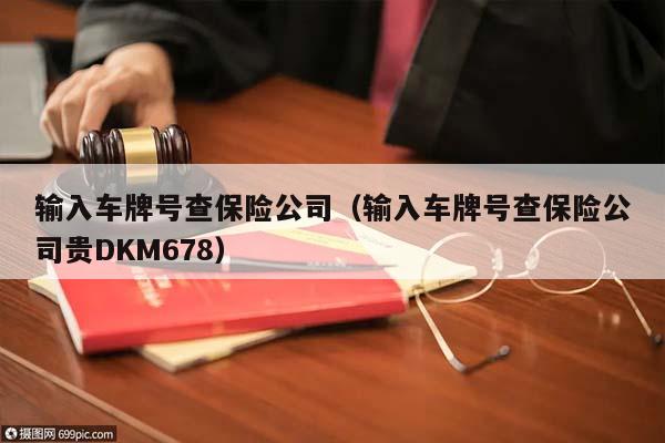 输入车牌号查保险公司（输入车牌号查保险公司贵DKM678）